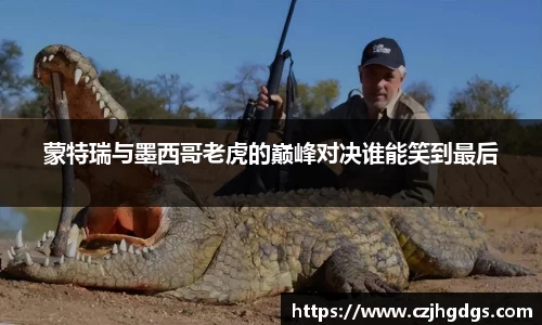 蒙特瑞与墨西哥老虎的巅峰对决谁能笑到最后